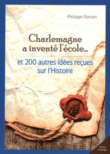 Charlemagne a inventé l'école et 200 autres idées reçues sur l'histoire