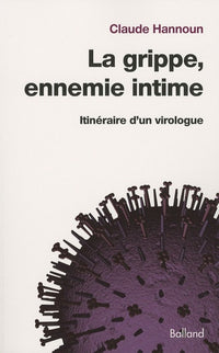 La grippe, ennemie intime: Itinéraire d'un virologue, de la grippe espagnole aux grippes aviaire et porcine