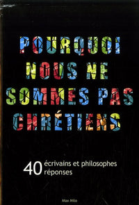 Pourquoi nous ne sommes pas chrétiens ?: 40 écrivains et philosophes, 40 réponses