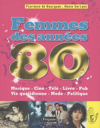 Femmes des années 80: Musique, ciné, télé, livre, pub, vie quotidienne, mode, politique