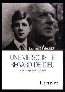 Une vie sous le regard de Dieu: La foi du général de Gaulle