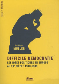 Difficile démocratie, les idées politiques en Europe au XXe siècle