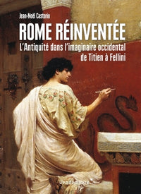 Rome reinventee - L'Antiquite dans l'imaginaire occidental