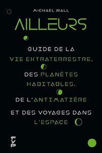 Ailleurs. Guide de la vie extraterrestre, des planètes habitables, de l'antimatière et des voyages dans l'espace