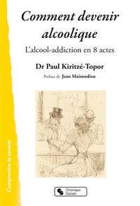 Comment devenir alcoolique: L'alcool-addiction en 8 actes
