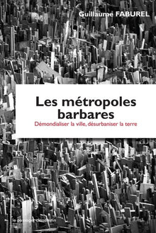 Les métropoles barbares - Démondialiser la ville, désurbaniser la démocratie