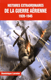 Histoires extraordinaires de la guerre aérienne 1939-1945
