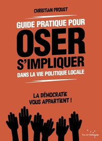 Guide pratique pour oser s'impliquer dans la vie politique locale: La démocratie vous appartient !