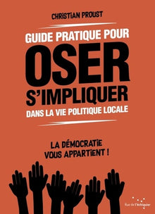 Guide pratique pour oser s'impliquer dans la vie politique locale: La démocratie vous appartient !