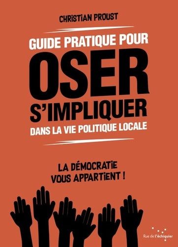 Guide pratique pour oser s'impliquer dans la vie politique locale: La démocratie vous appartient !