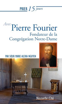 Prier 15 jours avec Pierre Fourier: Fondateur de la Congrégation Notre-Dame