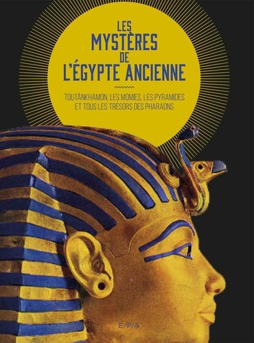 Les mystères de l'Égypte ancienne: TOUTÂNKHAMON, LES MOMIES, LES PYRAMIDES ET TOUS LES TRÉSORS DES PHARAONS