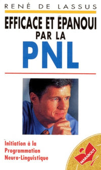 Efficace et épanoui par la PNL. Initiation à la Programmation Neuro-Linguistique