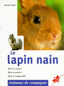Le lapin nain: Bien le soigner, bien le nourrir, bien le comprendre