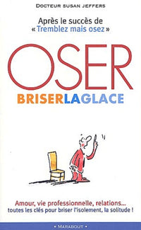 Oser briser la glace. Comment améliorer ses relations avec les autres en étant plus confiant et sûr de soi
