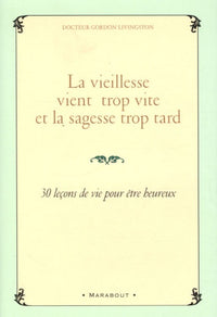 La vieillesse vient trop vite et la sagesse trop tard: 30 leçons de vie pour être heureux