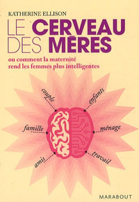 Le cerveau des mères: Ou comment la maternité rend les femmes plus intelligentes