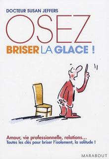Oser briser la glace. Comment améliorer ses relations avec les autres en étant plus confiant et sûr de soi