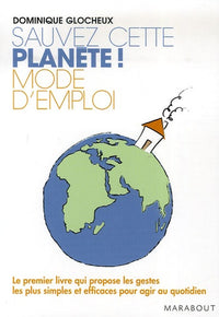 Sauvez cette planète ! Mode d'emploi: 512 Gestes simples et attitudes douces pour agir