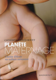 Planète maternage: Choisir d'élever ses enfants autrement