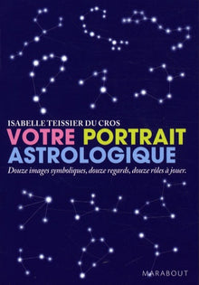 Votre portrait astrologique: Douze images symboliques, douzes regards, douze rôles à jouer