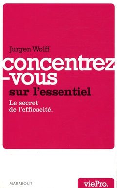 Concentrez-vous sur l'essentiel !: Le secret de l'efficacité