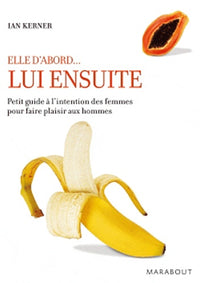 Elle d'abord...Lui ensuite: Petit guide à l'intention des femmes pour faire plaisir aux hommes