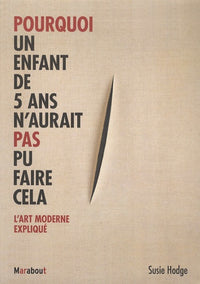 Pourquoi un enfant de 5 ans n'aurait pas pu faire cela: L'art moderne expliqué