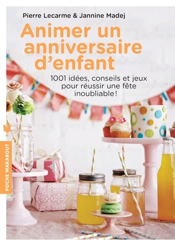 Animer un anniversaire d'enfant: 1001 idées, conseils et jeux pour réussir une fête inoubliable
