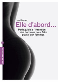 Elle d'abord...: Petit guide à l'intention des hommes pour faire plaisir aux femmes
