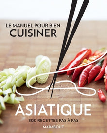 Le manuel pour bien cusiner asiatique: 300 recettes pas-à-pas