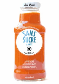 Cuisiner sans sucre ajouté: La bible
