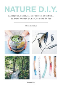 Nature D.I.Y.: Fabriquer, créer, faire pousser, cuisiner... et faire entrer la nature dans sa vie