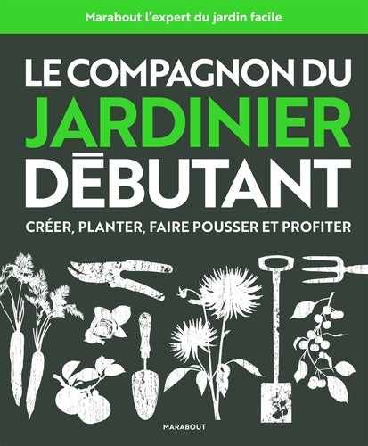 Le compagnon du jardinier débutant: Toutes les techniques de jardinage expliquées et illustrées