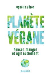 Planète végane: Penser, manger et agir autrement