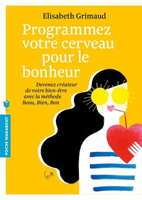 Programmez votre cerveau pour le bonheur: Devenez créateur de votre bien-être avec la méthode Beau, Bien, Bon