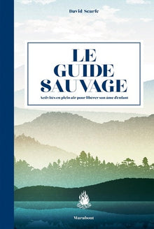 Le guide sauvage: 60 activités en plein air pour libérer son âme d'enfant
