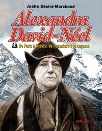 Alexandra David-Neel. De Paris à Lhassa, de l'aventure à la sagesse
