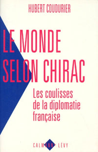Le monde selon Chirac. Les coulisses de la diplomatie française