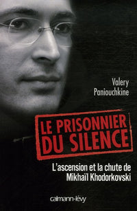 Le prisonnier du silence: L'ascension et la chute de Mikhaïl Khodorkovski