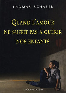 Quand l'amour ne suffit pas à guérir nos enfants