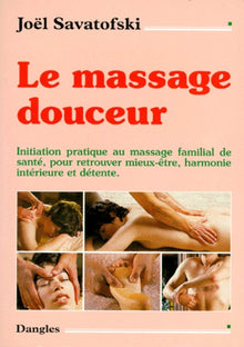 Le massage douceur. Initiation pratique au massage familial de santé, pour retrouver mieux-être, harmonie intérieure et détente