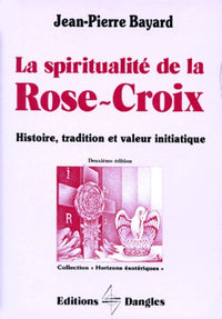 La spiritualité de la Rose-Croix. Histoire, tradition et valeur initiatique