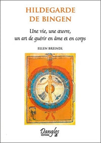 Hildegarde de Bingen : Une vie, une oeuvre, un art de guérir en âme et en corps