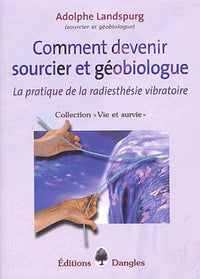 Comment devenir sourcier et géobiologue: La pratique de la radiesthésie vibratoire