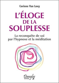 L'éloge de la souplesse - La reconquête de soi par l'hypnose et la méditation
