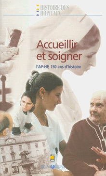 Accueillir et soigner: L'AP-HP, 150 ans d'histoire