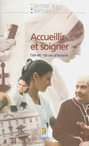 Accueillir et soigner: L'AP-HP, 150 ans d'histoire