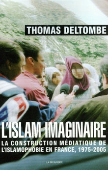 L'islam imaginaire: La construction médiatique de l'islamophobie en France, 1975-2005