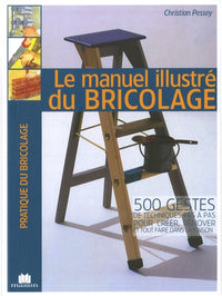 Le manuel illustré du bricolage: 500 gestes de techniques pas à pas pour créer, rénover et tout faire dans la maison